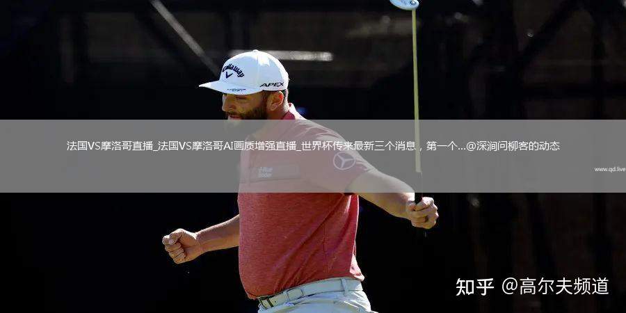 法国VS摩洛哥直播_法国VS摩洛哥AI画质增强直播_世界杯传来最新三个消息，第一个...@深涧问柳客的动态