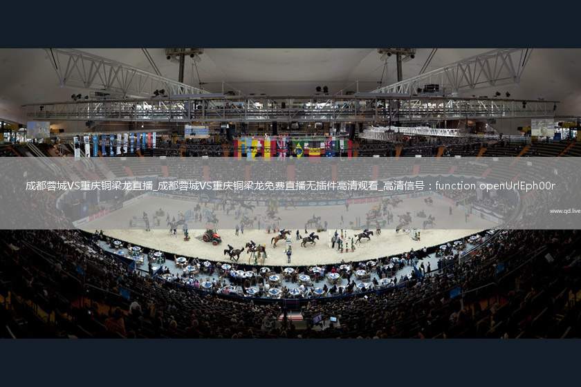 成都蓉城VS重庆铜梁龙直播_成都蓉城VS重庆铜梁龙免费直播无插件高清观看_高清信号：function openUrlEph00r() {                var url = '