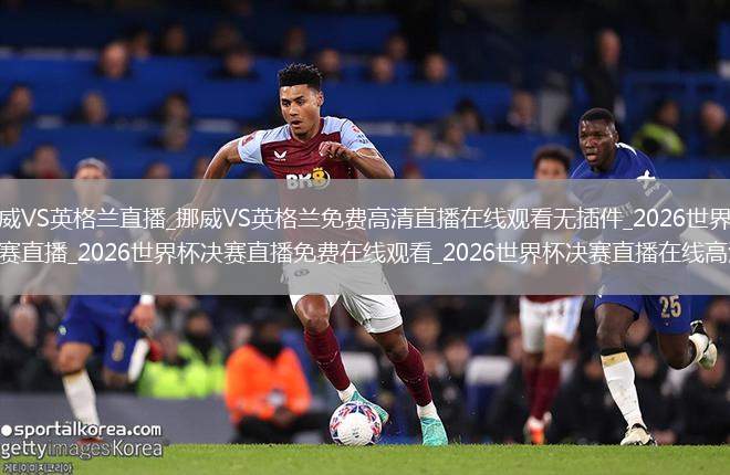 挪威VS英格兰直播_挪威VS英格兰免费高清直播在线观看无插件_2026世界杯决赛直播_2026世界杯决赛直播免费在线观看_2026世界杯决赛直播在线高清(无插件)