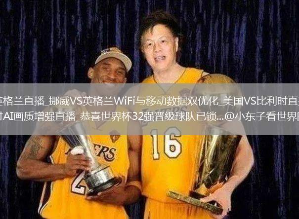 挪威VS英格兰直播_挪威VS英格兰WiFi与移动数据双优化_美国VS比利时直播_美国VS比利时AI画质增强直播_恭喜世界杯32强晋级球队已锁...@小东子看世界的动态