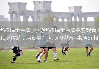 阿根廷VS瑞士直播_阿根廷VS瑞士直播免费观看无弹窗_梅西和萨拉赫，居然真在世...@球场百事通ouh的动态