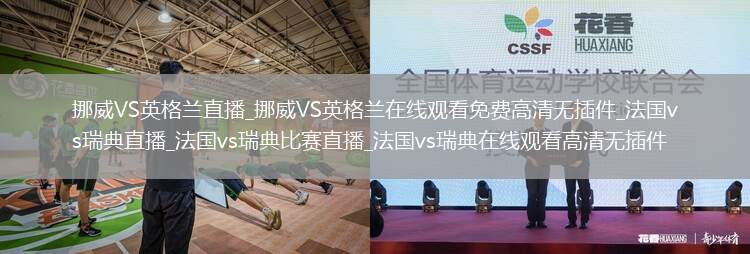 挪威VS英格兰直播_挪威VS英格兰在线观看免费高清无插件_法国vs瑞典直播_法国vs瑞典比赛直播_法国vs瑞典在线观看高清无插件