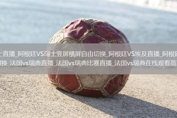阿根廷VS瑞士直播_阿根廷VS瑞士竖屏横屏自由切换_阿根廷VS埃及直播_阿根廷VS埃及竖屏横屏自由切换_法国vs瑞典直播_法国vs瑞典比赛直播_法国vs瑞典在线观看高清无插件