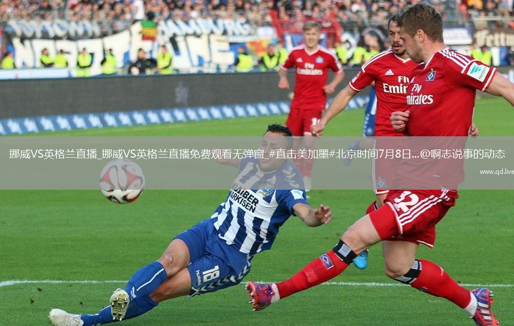 挪威VS英格兰直播_挪威VS英格兰直播免费观看无弹窗_#直击美加墨#北京时间7月8日...@啊志说事的动态