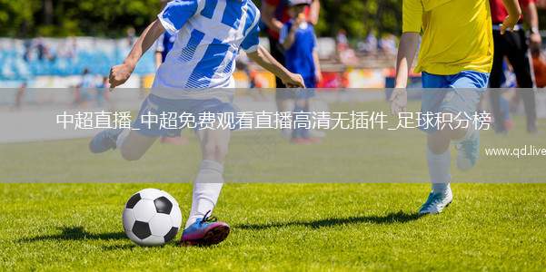 中超直播_中超免费观看直播高清无插件_足球积分榜