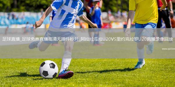 足球直播_足球免费直播高清无插件秒开_阿拉拉瓜拉U20VS里约克拉罗U20直播录像回放