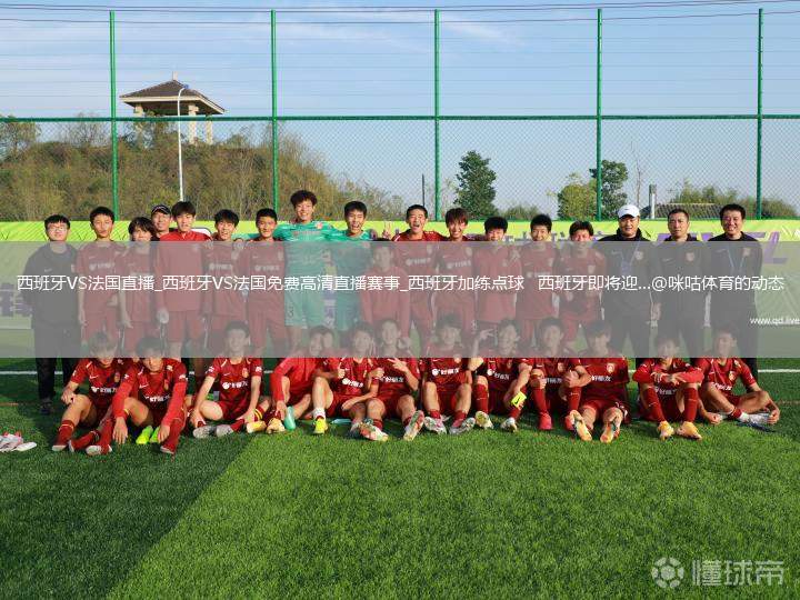 西班牙VS法国直播_西班牙VS法国免费高清直播赛事_西班牙加练点球   西班牙即将迎...@咪咕体育的动态