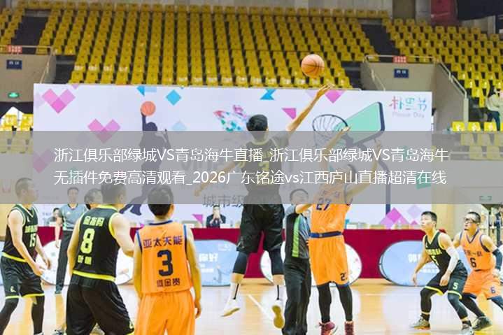 浙江俱乐部绿城VS青岛海牛直播_浙江俱乐部绿城VS青岛海牛无插件免费高清观看_2026广东铭途vs江西庐山直播超清在线