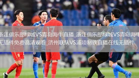 浙江俱乐部绿城VS青岛海牛直播_浙江俱乐部绿城VS青岛海牛无插件免费高清观看_济州联队VS浦项制铁直播在线无插件