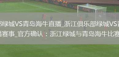 浙江俱乐部绿城VS青岛海牛直播_浙江俱乐部绿城VS青岛海牛免费高清直播赛事_官方确认：浙江绿城与青岛海牛比赛延期