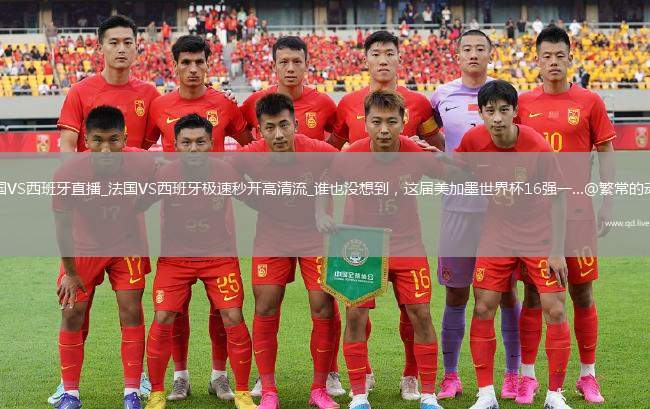 法国VS西班牙直播_法国VS西班牙极速秒开高清流_谁也没想到，这届美加墨世界杯16强一...@繁常的动态