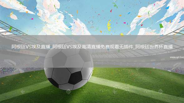 阿根廷VS埃及直播_阿根廷VS埃及高清直播免费观看无插件_阿根廷世界杯直播