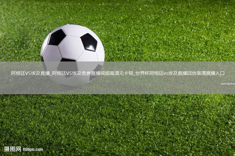 阿根廷VS埃及直播_阿根廷VS埃及免费直播视频高清无卡顿_世界杯阿根廷vs埃及直播回放高清直播入口
