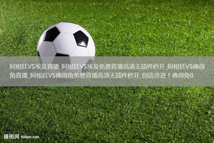 阿根廷VS埃及直播_阿根廷VS埃及免费直播高清无插件秒开_阿根廷VS佛得角直播_阿根廷VS佛得角免费直播高清无插件秒开_创造奇迹！佛得角0