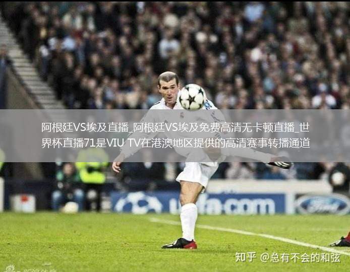 阿根廷VS埃及直播_阿根廷VS埃及免费高清无卡顿直播_世界杯直播71是VIU TV在港澳地区提供的高清赛事转播通道