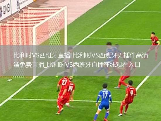 比利时VS西班牙直播_比利时VS西班牙无插件高清免费直播_比利时VS西班牙直播在线观看入口