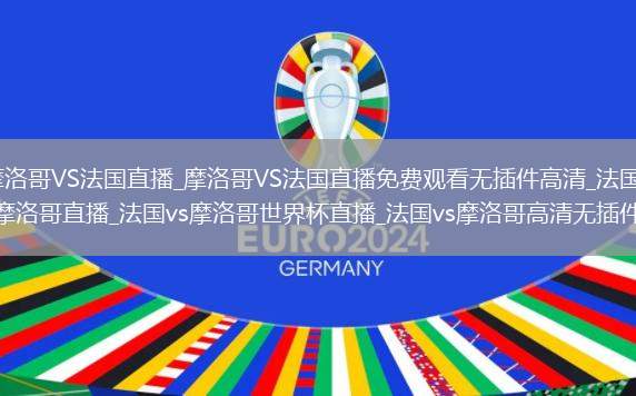 摩洛哥VS法国直播_摩洛哥VS法国直播免费观看无插件高清_法国vs摩洛哥直播_法国vs摩洛哥世界杯直播_法国vs摩洛哥高清无插件