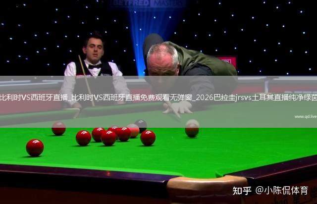 比利时VS西班牙直播_比利时VS西班牙直播免费观看无弹窗_2026巴拉圭jrsvs土耳其直播纯净绿茵