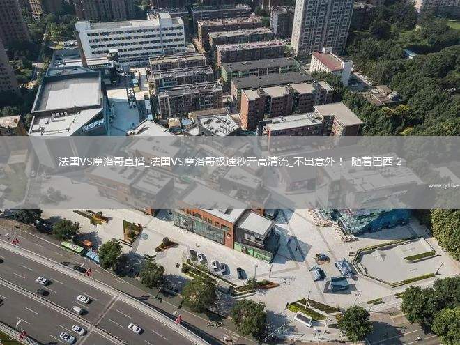 法国VS摩洛哥直播_法国VS摩洛哥极速秒开高清流_不出意外！  随着巴西 2